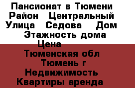 Пансионат в Тюмени › Район ­ Центральный › Улица ­ Седова  › Дом ­ 66 › Этажность дома ­ 9 › Цена ­ 8 000 - Тюменская обл., Тюмень г. Недвижимость » Квартиры аренда   